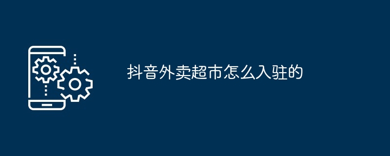 抖音外卖超市怎么入驻的