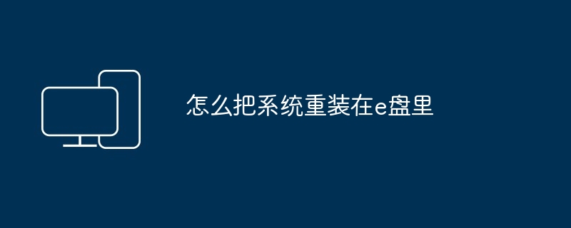 怎么把系统重装在e盘里-第1张图片-海印网