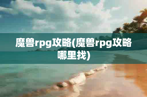 魔兽rpg攻略(魔兽rpg攻略哪里找)-第1张图片-海印网