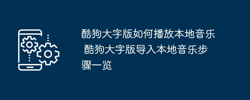 酷狗大字版如何播放本地音乐 酷狗大字版导入本地音乐步骤一览-第1张图片-海印网