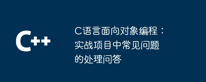 C语言面向对象编程：实战项目中常见问题的处理问答-第1张图片-海印网