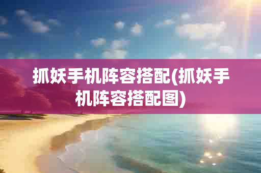 抓妖手机阵容搭配(抓妖手机阵容搭配图)-第1张图片-海印网