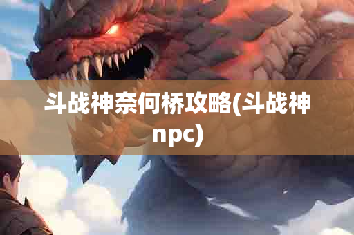 斗战神奈何桥攻略(斗战神npc)-第1张图片-海印网