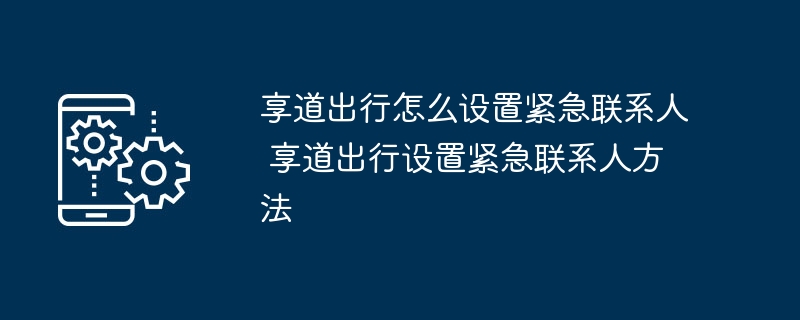 享道出行怎么设置紧急联系人 享道出行设置紧急联系人方法-第1张图片-海印网