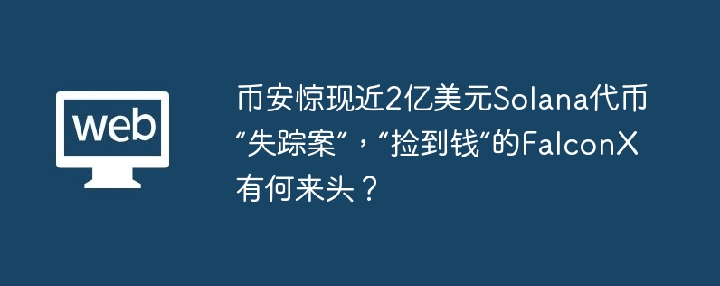 币安惊现近2亿美元Solana代币“失踪案”，“捡到钱”的FalconX有何来头？-第1张图片-海印网