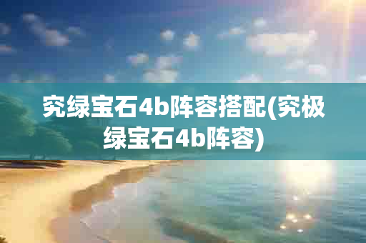 究绿宝石4b阵容搭配(究极绿宝石4b阵容)-第1张图片-海印网