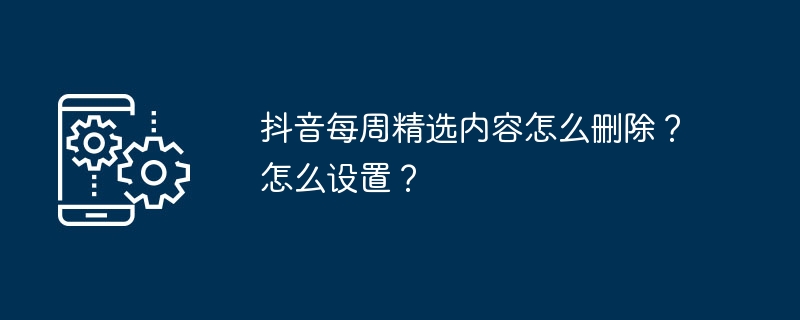 抖音每周精选内容怎么删除？怎么设置？-第1张图片-海印网