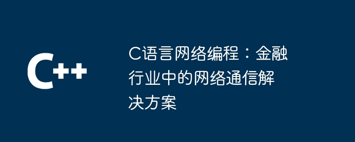 C语言网络编程：金融行业中的网络通信解决方案-第1张图片-海印网