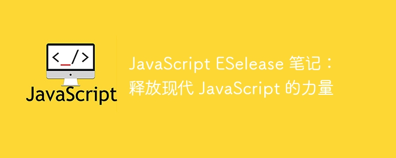 JavaScript ESelease 笔记：释放现代 JavaScript 的力量-第1张图片-海印网