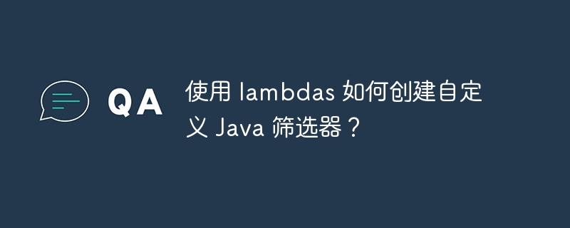 使用 lambdas 如何创建自定义 Java 筛选器？-第1张图片-海印网