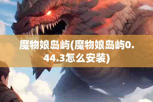 魔物娘岛屿(魔物娘岛屿0.44.3怎么安装)-第1张图片-海印网