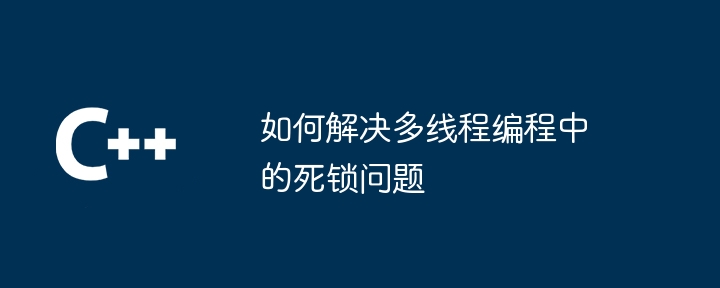 如何解决多线程编程中的死锁问题