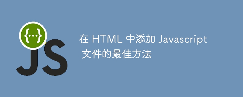 在 HTML 中添加 Javascript 文件的最佳方法-第1张图片-海印网