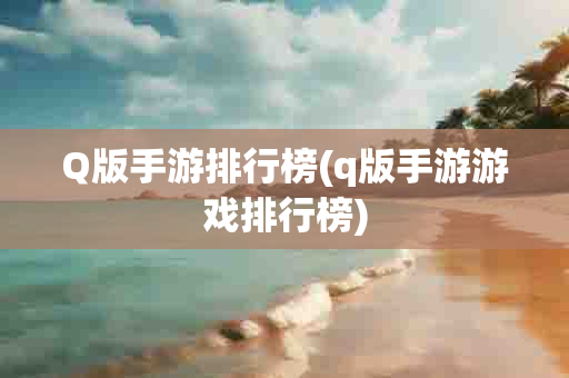 Q版手游排行榜(q版手游游戏排行榜)