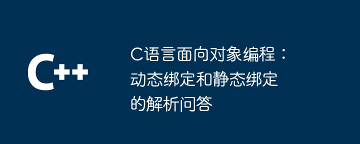 C语言面向对象编程：动态绑定和静态绑定的解析问答-第1张图片-海印网