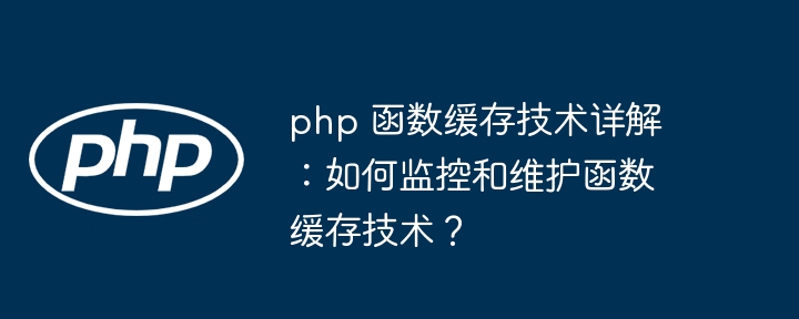 php 函数缓存技术详解：如何监控和维护函数缓存技术？-第1张图片-海印网