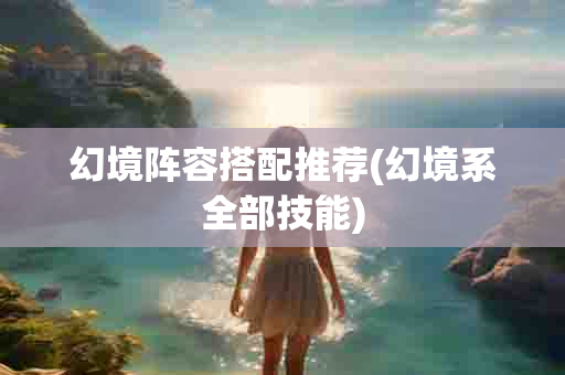 幻境阵容搭配推荐(幻境系全部技能)-第1张图片-海印网