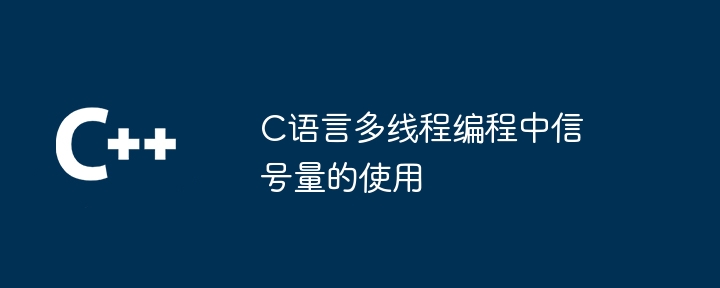 C语言多线程编程中信号量的使用-第1张图片-海印网