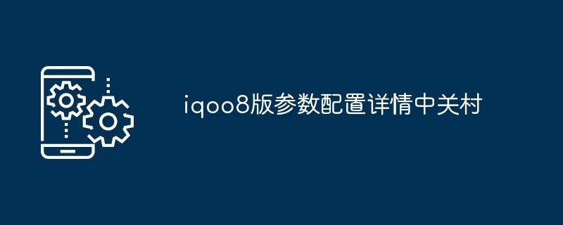 iqoo8版参数配置详情中关村-第1张图片-海印网