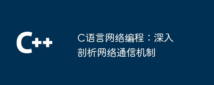 C语言网络编程：深入剖析网络通信机制