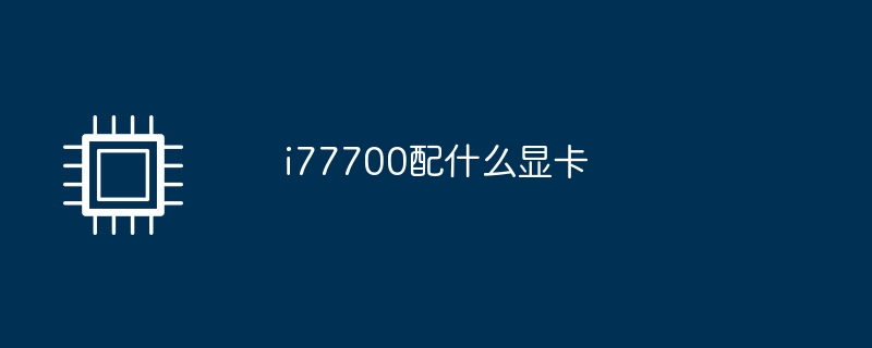 i77700配什么显卡-第1张图片-海印网