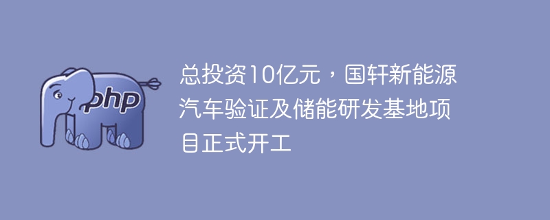 总投资10亿元，国轩新能源汽车验证及储能研发基地项目正式开工