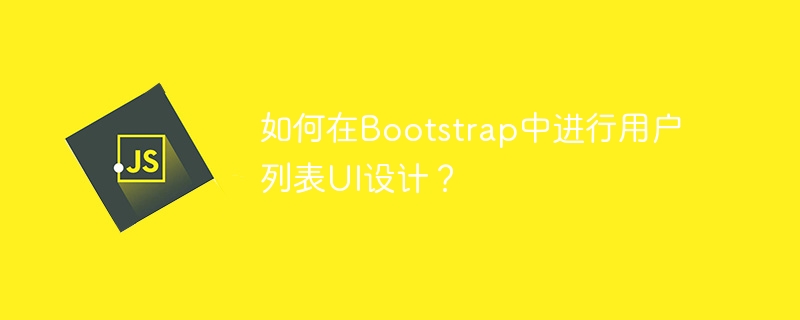 如何在Bootstrap中进行用户列表UI设计？-第1张图片-海印网