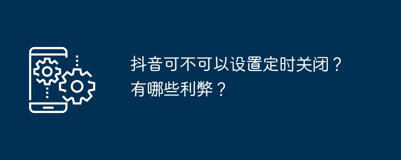 抖音可不可以设置定时关闭？有哪些利弊？-第1张图片-海印网