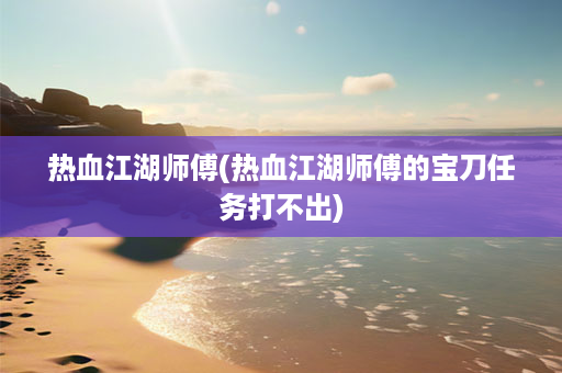 热血江湖师傅(热血江湖师傅的宝刀任务打不出)-第1张图片-海印网