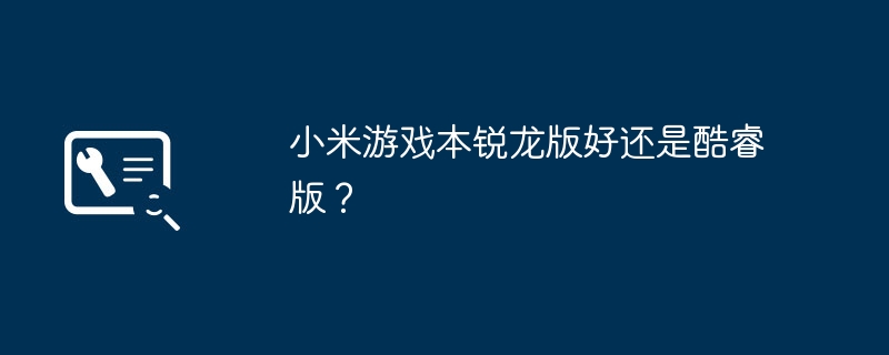 小米游戏本锐龙版好还是酷睿版？