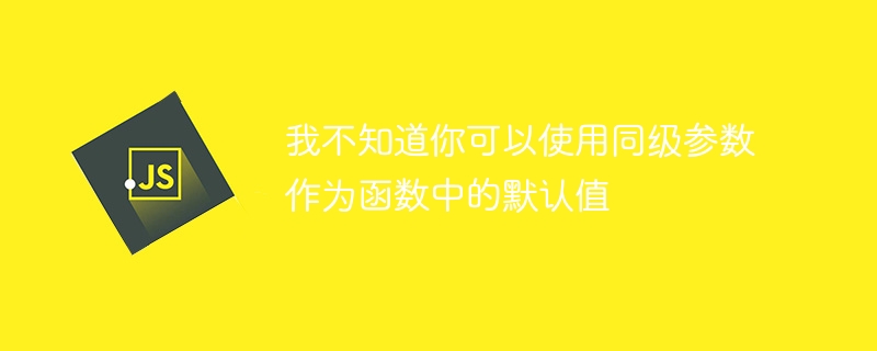 我不知道你可以使用同级参数作为函数中的默认值-第1张图片-海印网