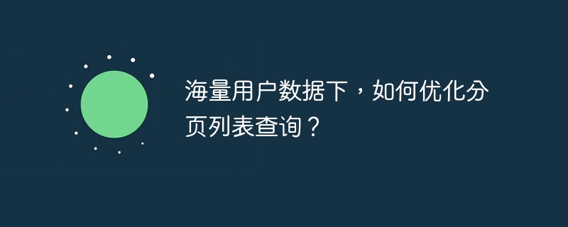 海量用户数据下，如何优化分页列表查询？-第1张图片-海印网