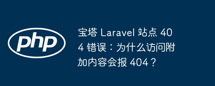 宝塔 Laravel 站点 404 错误：为什么访问附加内容会报 404？-第1张图片-海印网