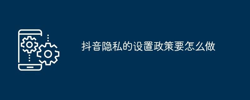 抖音隐私的设置政策要怎么做-第1张图片-海印网