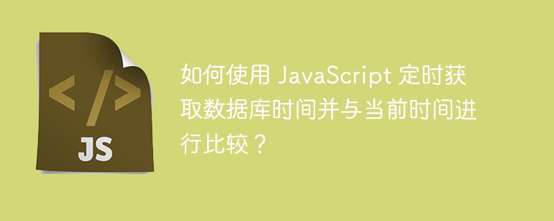 如何使用 JavaScript 定时获取数据库时间并与当前时间进行比较？-第1张图片-海印网