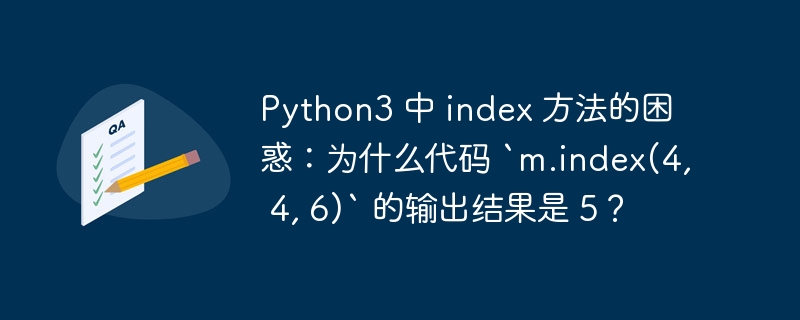 Python3 中 index 方法的困惑：为什么代码 `m.index(4, 4, 6)` 的输出结果是 5？-第1张图片-海印网