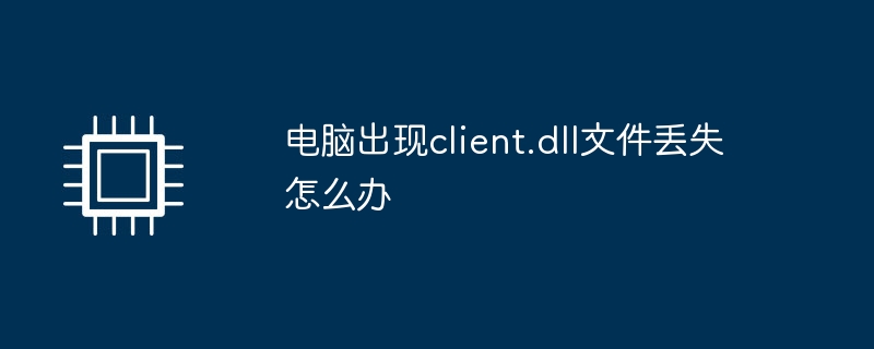 电脑出现client.dll文件丢失怎么办-第1张图片-海印网