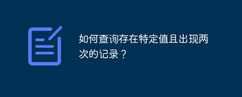 如何查询存在特定值且出现两次的记录？-第1张图片-海印网