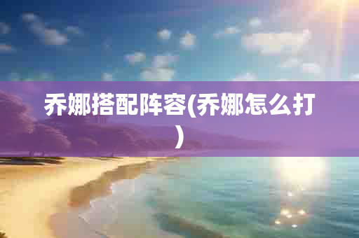 乔娜搭配阵容(乔娜怎么打)-第1张图片-海印网