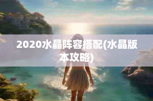 2020水晶阵容搭配(水晶版本攻略)-第1张图片-海印网