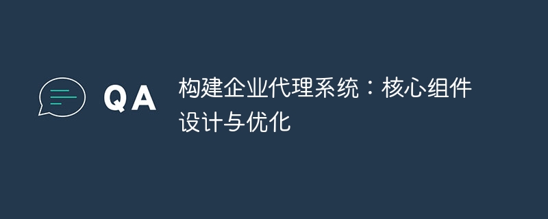 构建企业代理系统：核心组件设计与优化-第1张图片-海印网