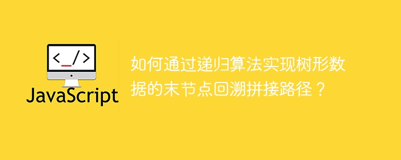 如何通过递归算法实现树形数据的末节点回溯拼接路径？-第1张图片-海印网