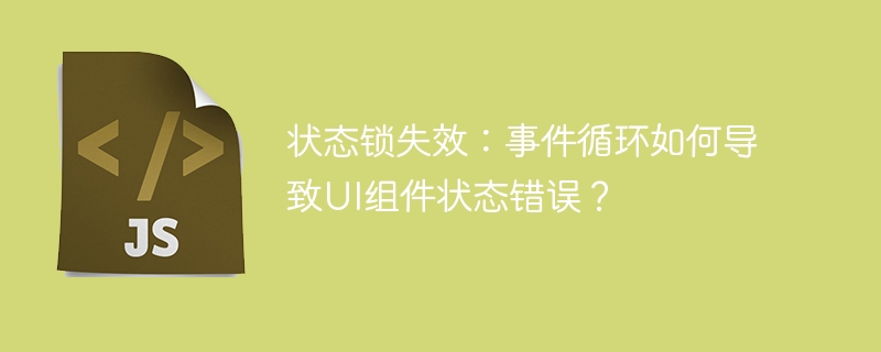 状态锁失效：事件循环如何导致UI组件状态错误？-第1张图片-海印网