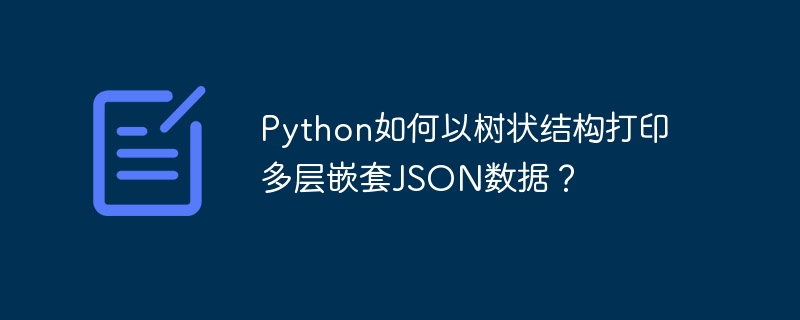 Python如何以树状结构打印多层嵌套JSON数据？-第1张图片-海印网