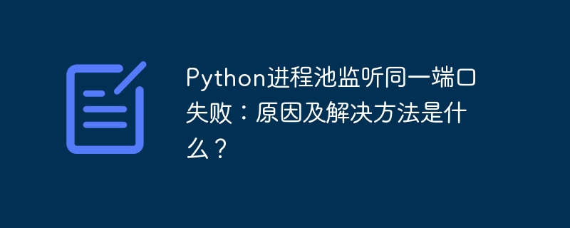 Python进程池监听同一端口失败：原因及解决方法是什么？-第1张图片-海印网