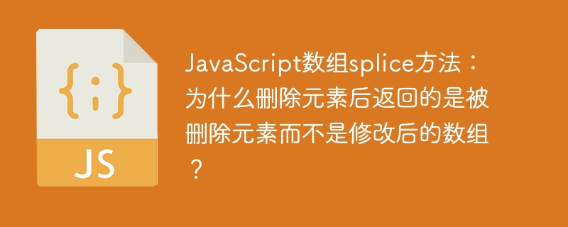 JavaScript数组splice方法：为什么删除元素后返回的是被删除元素而不是修改后的数组？-第1张图片-海印网