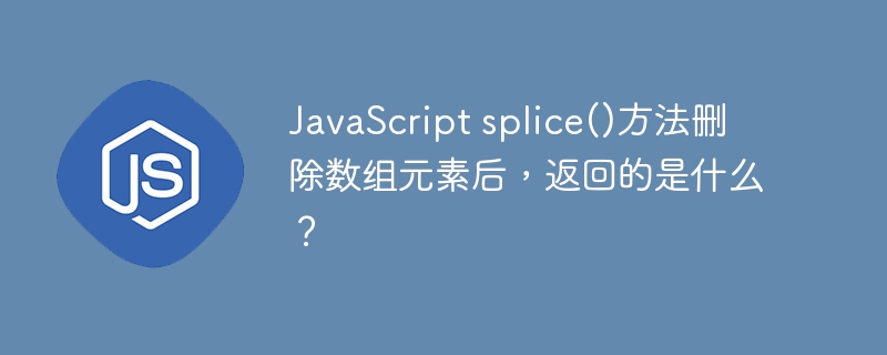 JavaScript splice()方法删除数组元素后，返回的是什么？