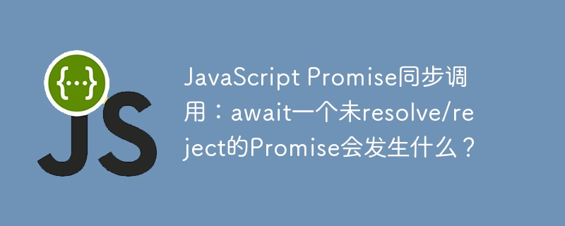 JavaScript Promise同步调用：await一个未resolve/reject的Promise会发生什么？