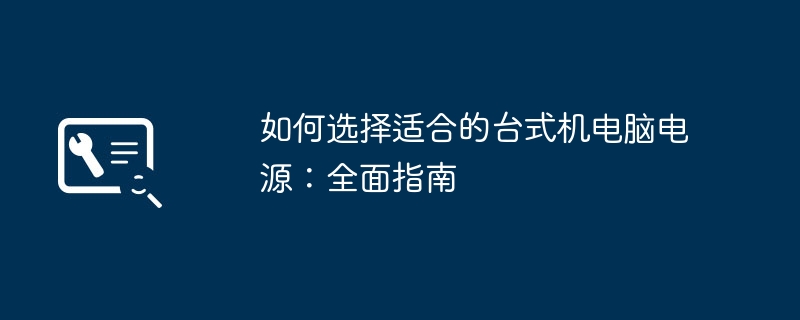 如何选择适合的台式机电脑电源：全面指南-第1张图片-海印网