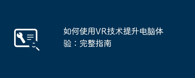 如何使用VR技术提升电脑体验：完整指南-第1张图片-海印网